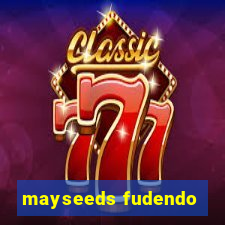 mayseeds fudendo